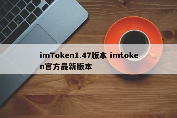 imToken1.47版 imtoken官方最新版